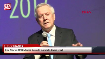 Aziz Yıldırım: FETÖ bitmedi, bunlarla mücadele devam etmeli