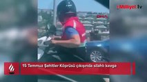 15 Temmuz Şehitler Köprüsü çıkışında silahlı kavga