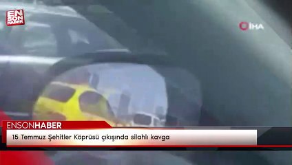 15 Temmuz Şehitler Köprüsü çıkışında silahlı kavga