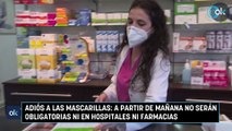 Adiós a las mascarillas a partir de mañana no serán obligatorias ni en hospitales ni farmacias