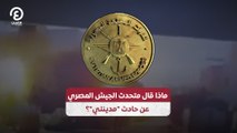ماذا قال متحدث الجيش المصري  عن حادث 