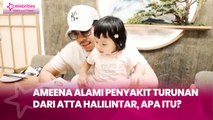 Ameena Alami Penyakit Turunan dari Atta Halilintar, Apa Itu