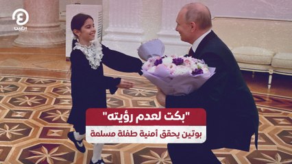 "بكت لعدم رؤيته".. بوتين يحقق أمنية طفلة مسلمة