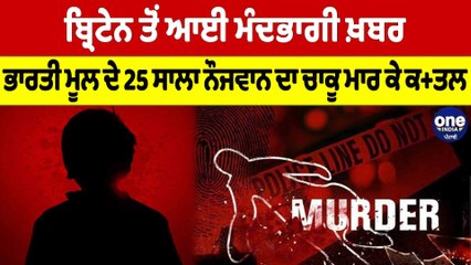 ਬ੍ਰਿਟੇਨ ਤੋਂ ਆਈ ਮੰਦਭਾਗੀ ਖ਼ਬਰ, ਭਾਰਤੀ ਮੂਲ ਦੇ 25 ਸਾਲਾ ਨੌਜਵਾਨ ਦਾ ਚਾਕੂ ਮਾਰ ਕੇ ਕਤ+ਲ |OneIndia Punjabi