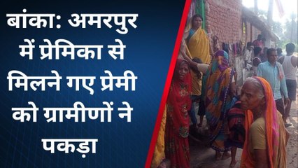 बांका: रात में प्रेमिका से मिलने पहुंचे शादीशुदा प्रेमी युवक को ग्रामीणों ने पकड़ा, देखें रिपोर्ट