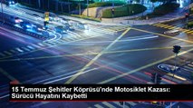 15 Temmuz Şehitler Köprüsü'nde Motosiklet Kazası: Sürücü Hayatını Kaybetti