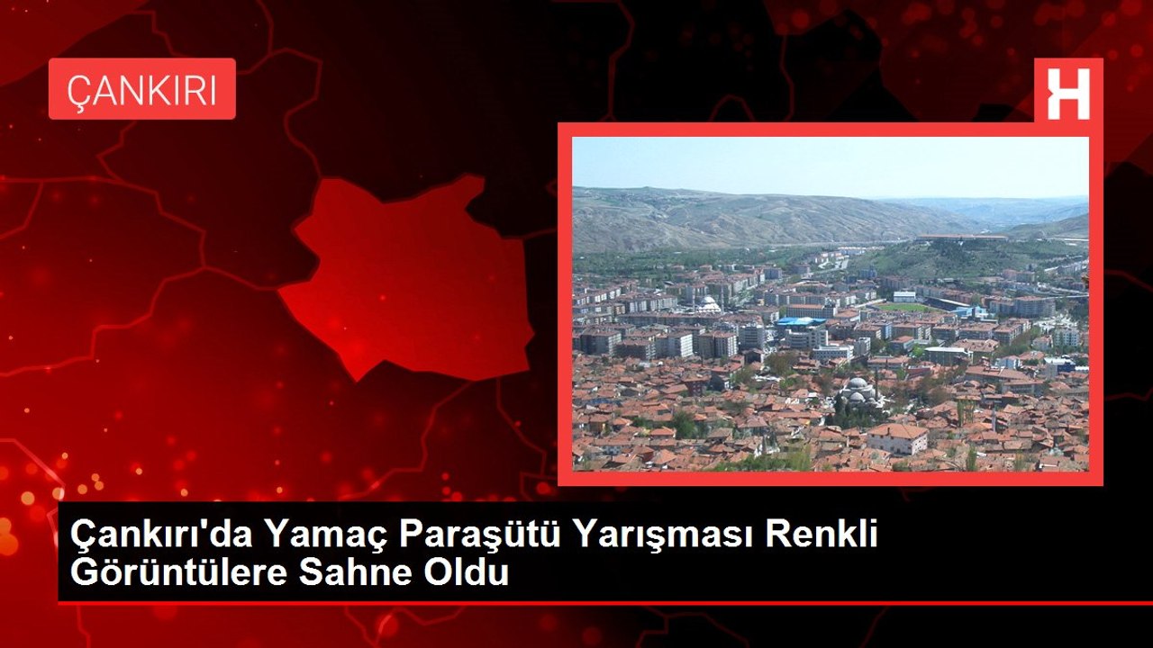 Çankırı'da Yamaç Paraşütü Yarışması Renkli Görüntülere Sahne Oldu