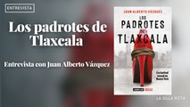 Los padrotes de Tlaxcala | Entrevista con Juan Alberto Vázquez