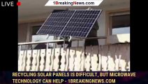 Recycling solar panels is difficult, but microwave technology can help - 1BREAKINGNEWS.COM