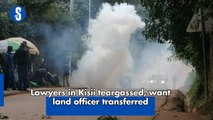 Lawyers in Kisii teargassed, want land officer transferred