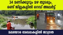 24 മണിക്കൂറും മഴ തുടരും, രണ്ട് ജില്ലകളില്‍ റെഡ്  അലര്‍ട്ട്