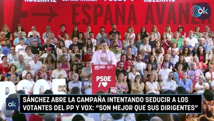 Sánchez abre la campaña intentando seducir a los votantes del PP y Vox Son mejor que sus dirigentes