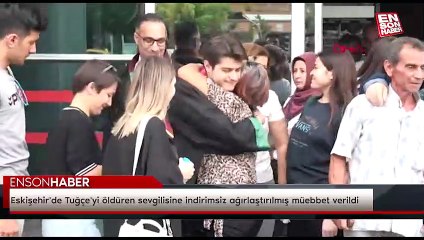 Eskişehir'de Tuğçe'yi öldüren sevgilisine indirimsiz ağırlaştırılmış müebbet verildi