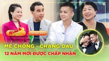 Mẹ Chồng Nàng Dâu ĐẶC BIỆT  Chàng dâu dùng 12 năm để chứng minh tình yêu ĐỒNG GIỚI với mẹ chồng