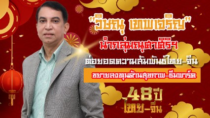 "วิษณุ เทพเจริญ" นำกลุ่มณุศาศิริฯ ต่อยอดความสัมพันธ์ไทย-จีน | เดลินิวส์ 07/07/66
