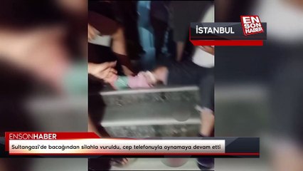 Sultangazi'de bacağından silahla vuruldu, cep telefonuyla oynamaya devam etti