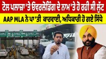 Toll Plaza 'ਤੇ ਓਵਰਲੋਡਿੰਗ ਦੇ ਨਾਮ 'ਤੇ ਹੋ ਰਹੀ ਸੀ ਲੁੱਟ, AAP MLA ਨੇ ਪਾ 'ਤੀ ਕਾਰਵਾਈ |OneIndia Punjabi