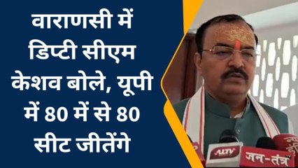 वाराणसी: डिप्टी सीएम केशव प्रसाद मौर्य बोले, यूपी में 80 में से 80 सीट जीतेंगे