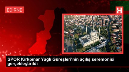 SPOR Kırkpınar Yağlı Güreşleri'nin açılış seremonisi gerçekleştirildi