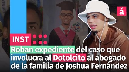 Roban expediente del caso que involucra al Dotolcito al abogado de la familia de Joshua Fernández