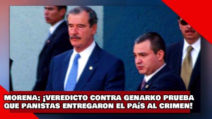 ¡VEAN! morena ¡veredicto vs. GeNarko prueba que gobiernos panistas entregaron al país al crimen!