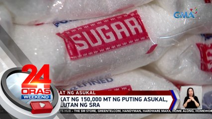 Pag-aangkat ng 150,000 MT ng puting asukal, pinahintulutan ng SRA | 24 Oras Weekend