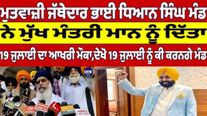 ਮੁਤਵਾਜ਼ੀ ਜੱਥੇਦਾਰ ਭਾਈ ਧਿਆਨ ਸਿੰਘ ਮੰਡ ਨੇ ਮੁੱਖ ਮੰਤਰੀ ਮਾਨ ਨੂੰ ਦਿੱਤਾ,19 July ਦਾ ਆਖਰੀ ਮੌਕਾ|OneIndia Punjabi