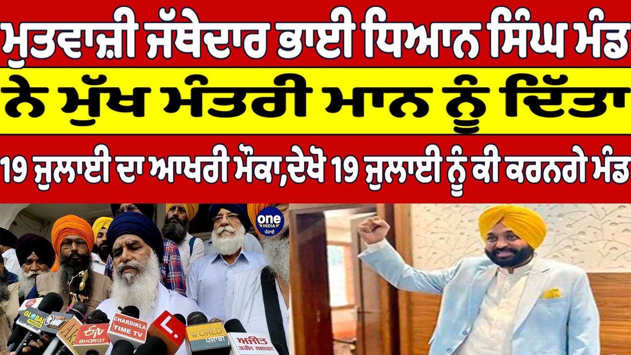 ਮੁਤਵਾਜ਼ੀ ਜੱਥੇਦਾਰ ਭਾਈ ਧਿਆਨ ਸਿੰਘ ਮੰਡ ਨੇ ਮੁੱਖ ਮੰਤਰੀ ਮਾਨ ਨੂੰ ਦਿੱਤਾ,19 July ਦਾ ਆਖਰੀ ਮੌਕਾ|OneIndia Punjabi