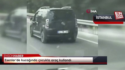 Esenler'de kucağında çocukla araç kullandı
