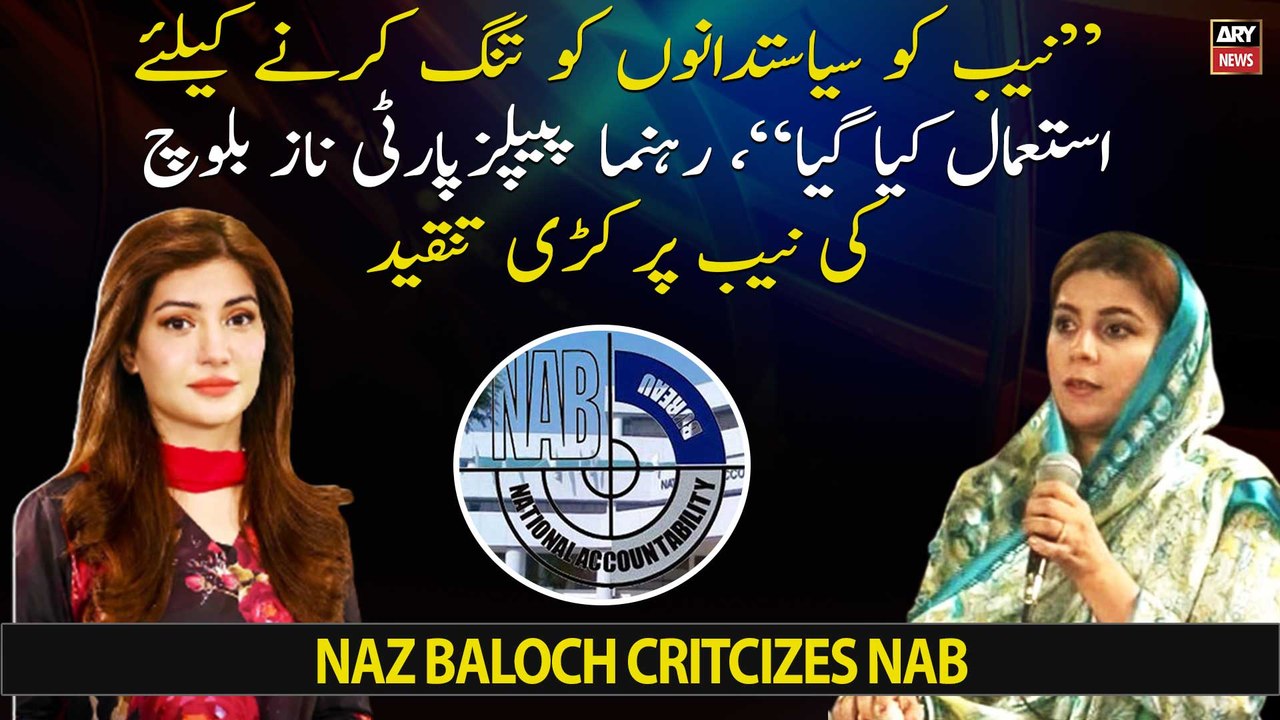 "NAB was used to harass politicians." PPP leader Naz Baloch strongly criticizes NAB