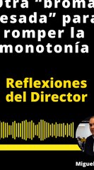 REFLEXIONES DEL DIRECTOR | OTRA “BROMA PESADA” PARA ROMPER LA MONOTONÍA