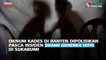 Oknum Kades di Banten Dipolisikan Pasca Insiden Suami Gerebek Istri di Sukabumi