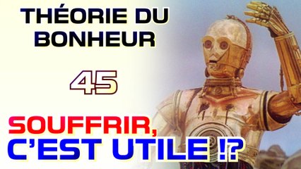 Souffrir, c'est utile !? - Théorie du Bonheur - 45