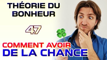 Comment avoir de la chance - Théorie du Bonheur - 47