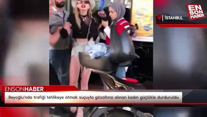 Beyoğlu'nda trafiği tehlikeye atmak suçuyla gözaltına alınan kadın güçlükle durduruldu