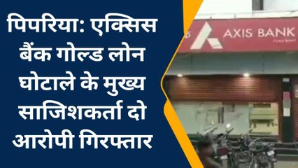 पिपरिया: एक्सिस बैंक घोटाले के दो मास्टरमाइंड को किया गिरफ्तार