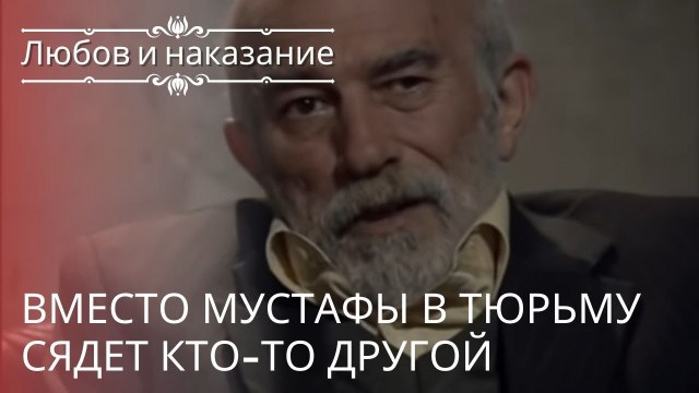Вместо Мустафы в тюрьму сядет кто-то другой | Любовь и наказание - серия 21