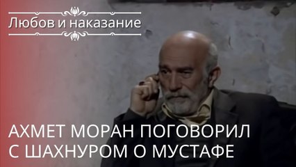Ахмет Моран поговорил с Шахнуром о Мустафе | Любовь и наказание - серия 21