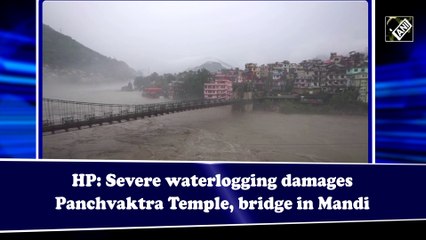 HP: Severe waterlogging damages Panchvaktra Temple, bridge in Mandi