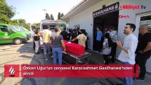 Özkan Uğur'un cenazesi Karacaahmet Gasilhanesi'nden alındı