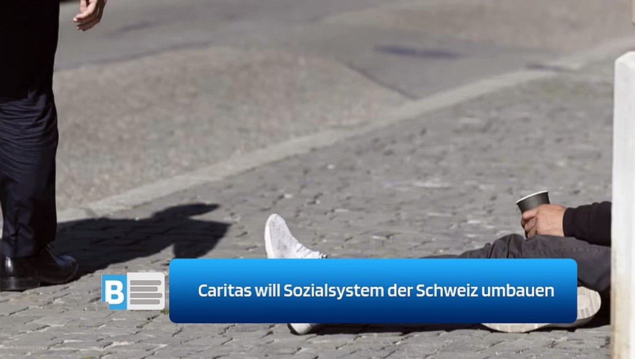 Caritas will Sozialsystem der Schweiz umbauen
