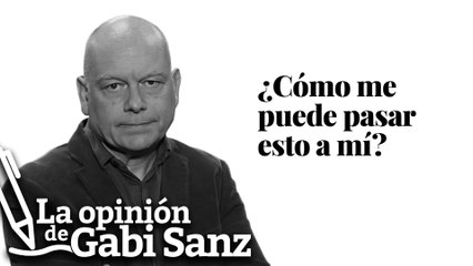 ¿Cómo me puede pasar esto a mí? | LA OPINIÓN DE GABI SANZ