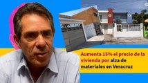 Aumenta 15% el precio de la vivienda por alza de materiales en Veracruz