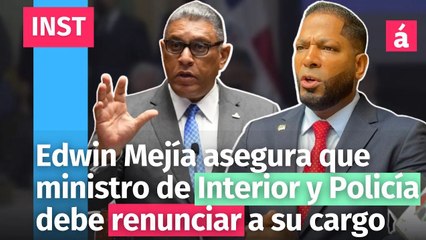 Edwin Mejía asegura que ministro de Interior y Policía debe renunciar a su cargo