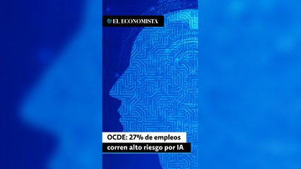 OCDE: 27% de empleos corren alto riesgo por IA