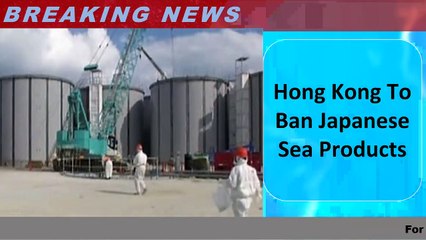 2023 Hong Kong To Ban Japanese Sea Products