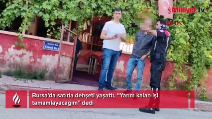 Bursa'da satırla dehşeti yaşattı! 'Yarım kalan işi tamamlayacağım' dedi