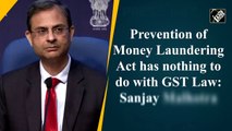 Prevention of Money Laundering Act has nothing to do with GST Law: Sanjay Malhotra