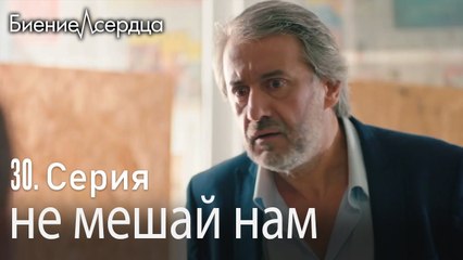 не мешай нам - Биение сердца  Kalp Atışı   30 серия