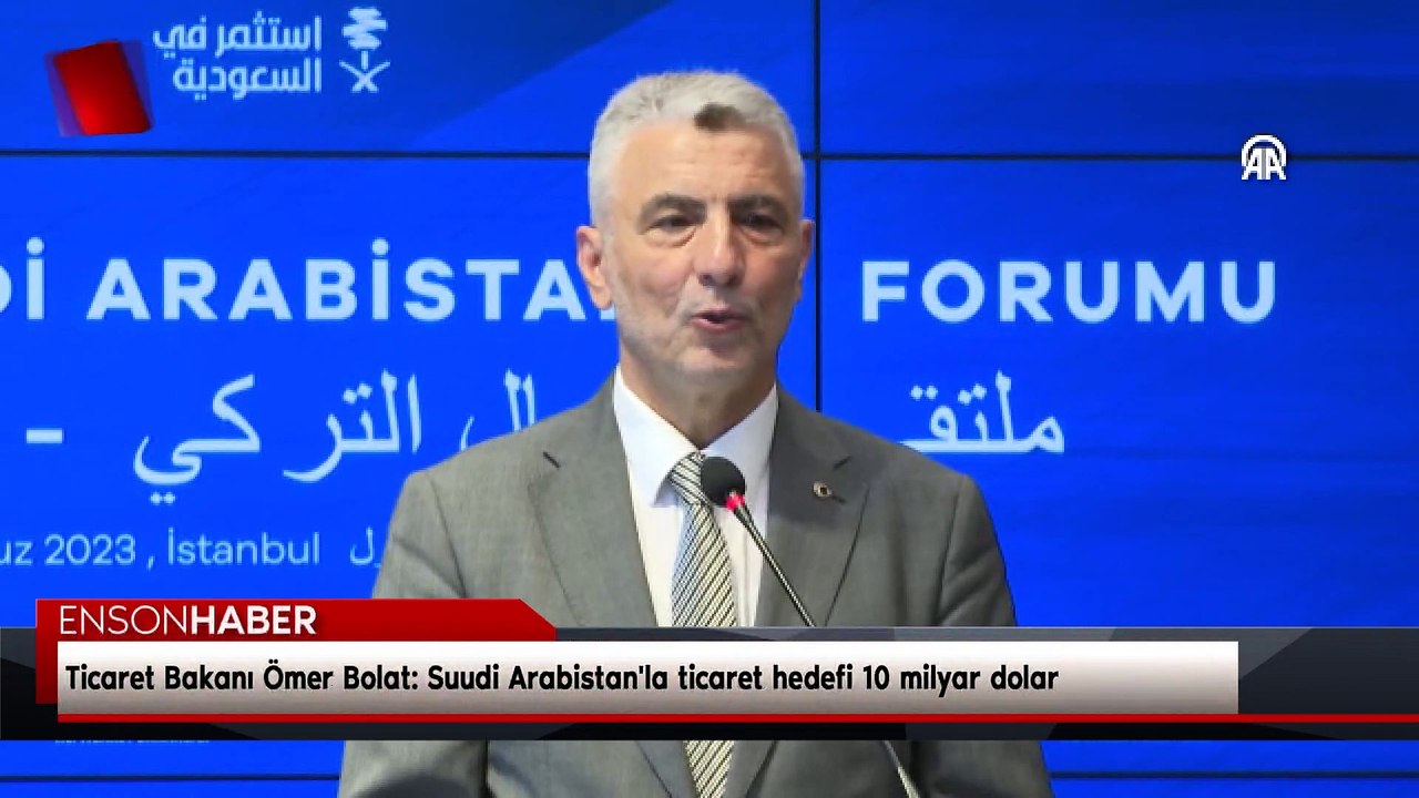 Ticaret Bakanı Ömer Bolat: Suudi Arabistan'la ticaret hedefi 10 milyar dolar